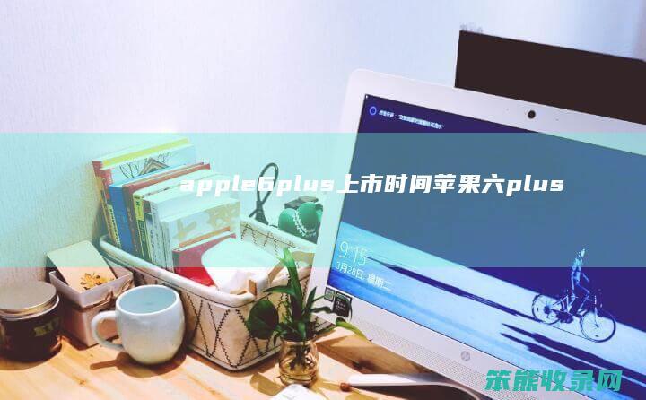 apple6plus上市时间（苹果六plus上市时间）