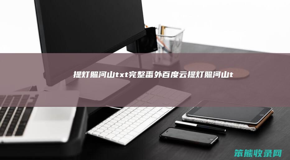 提灯照河山txt完整番外百度云（提灯照河山txt全文加番外网盘）