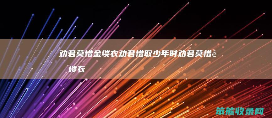 劝君莫惜金缕衣劝君惜取少年时（劝君莫惜金缕衣劝君惜取少年时作者）