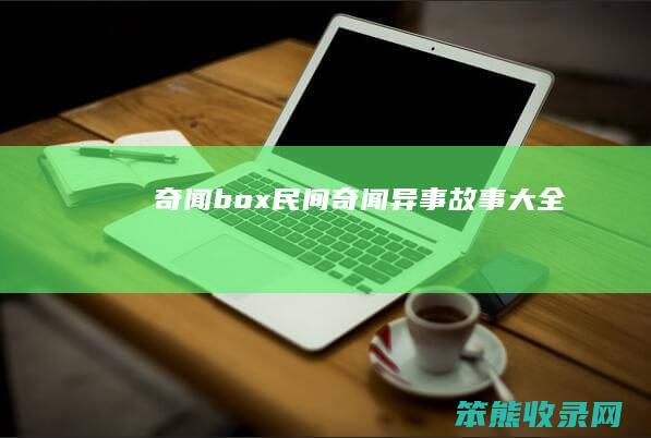 奇闻box（民间奇闻异事故事大全）