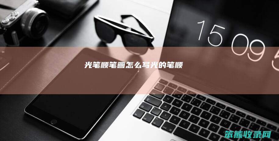 光笔顺笔画怎么写（光的笔顺）