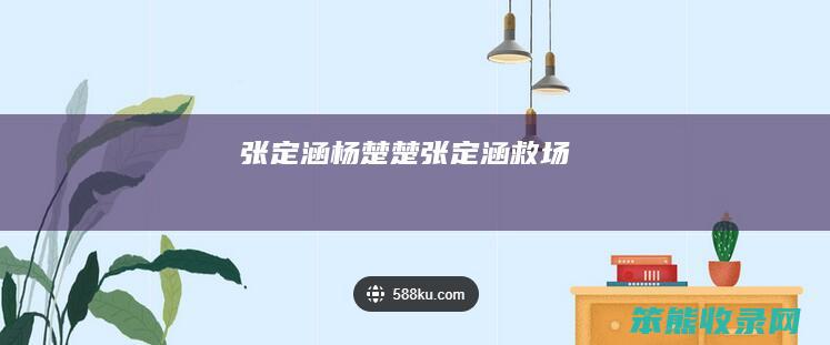 张定涵杨楚楚（张定涵救场）