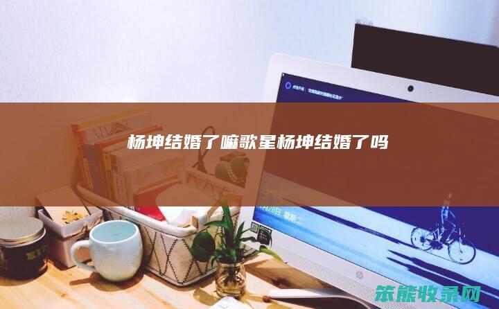 杨坤结婚了嘛（歌星杨坤结婚了吗）