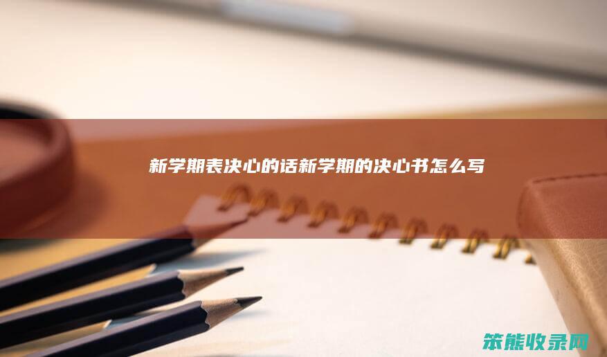 新学期表决心的话（新学期的决心书怎么写）