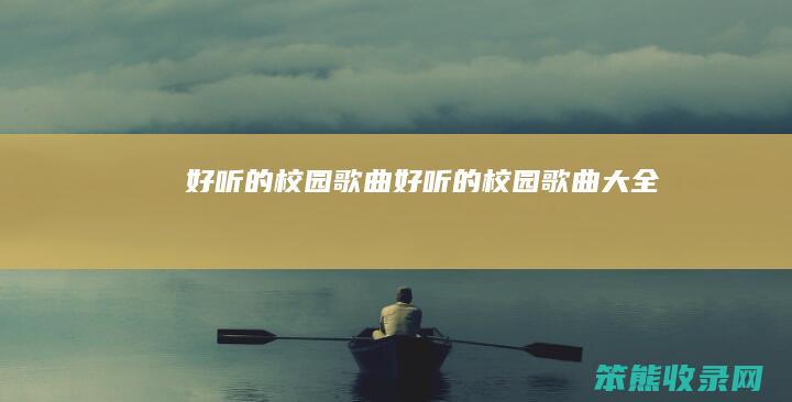 好听的校园歌曲（好听的校园歌曲大全）