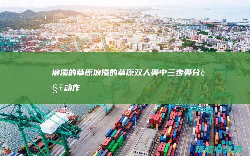 浪漫的草原（浪漫的草原双人舞中三步舞分解动作）
