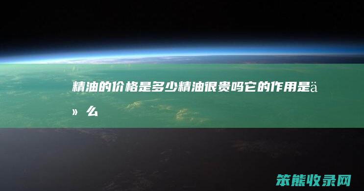 精油的价格是多少（精油很贵吗它的作用是什么）