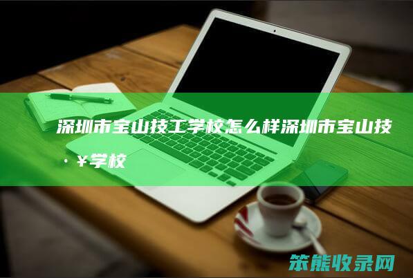 深圳市宝山技工学校怎么样（深圳市宝山技工学校是大专还是中专）