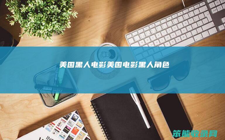 美国黑人电影（美国电影黑人角色）