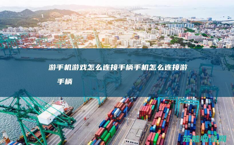 游手机游戏怎么连接手柄（手机怎么连接游戏手柄）