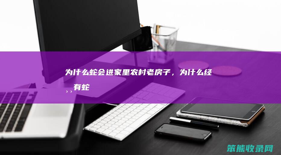 为什么蛇会进家里（农村老房子，为什么经常有蛇出没？）