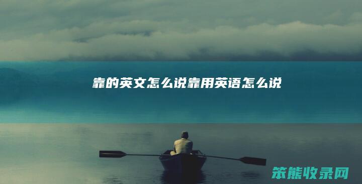 靠的英文怎么说（靠用英语怎么说）