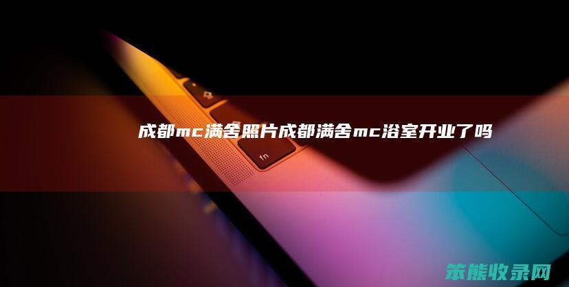 成都mc满舍照片（成都满舍mc浴室开业了吗）