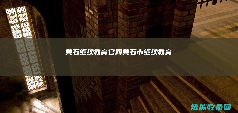 黄石继续教育官网（黄石市继续教育）
