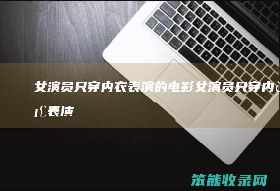 女演员只穿内衣表演的电影（女演员只穿内衣表演的电影）