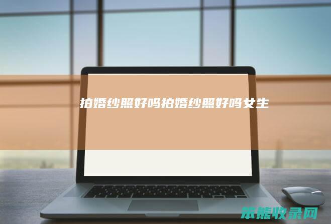 拍婚纱照好吗（拍婚纱照好吗女生）