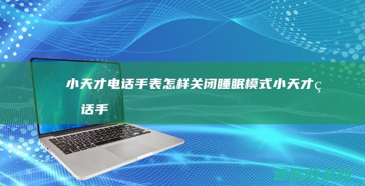 小天才电话手表怎样关闭睡眠模式（小天才电话手表怎样关闭睡眠模式）