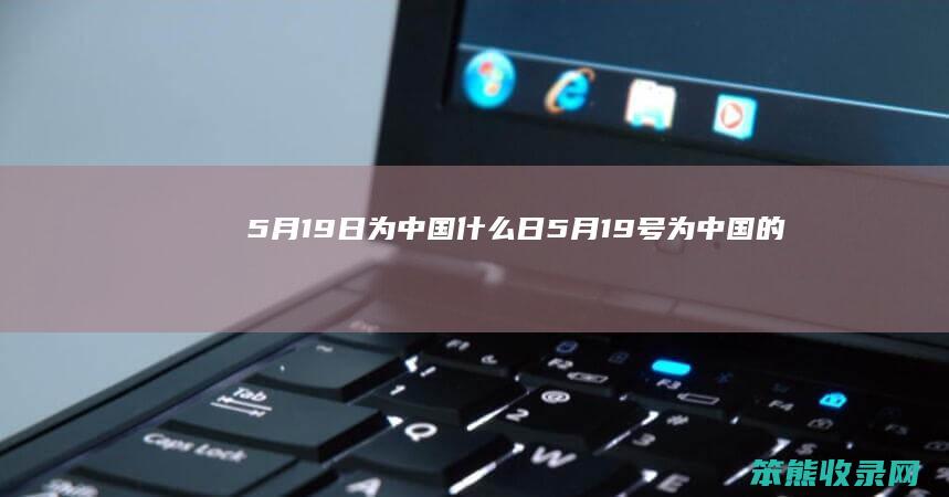 5月19日为中国什么日（5月19号为中国的）