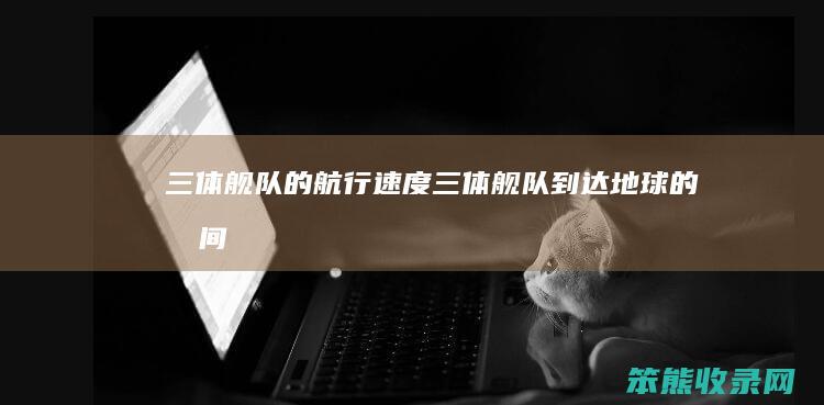 三体舰队的航行速度（三体舰队到达地球的时间）