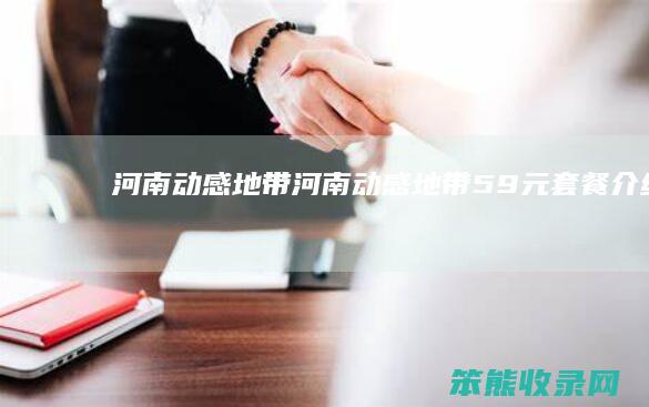 河南动感地带（河南动感地带59元套餐介绍）