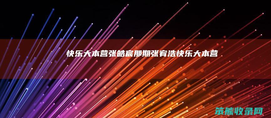 快乐大本营张皓宸那期（张宥浩快乐大本营）