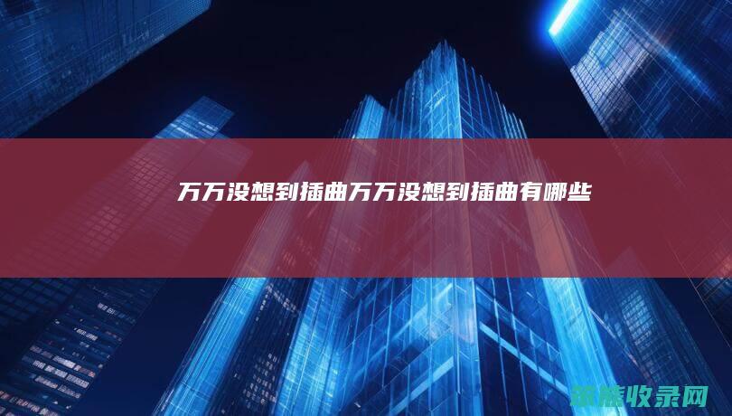 万万没想到插曲（万万没想到插曲有哪些）