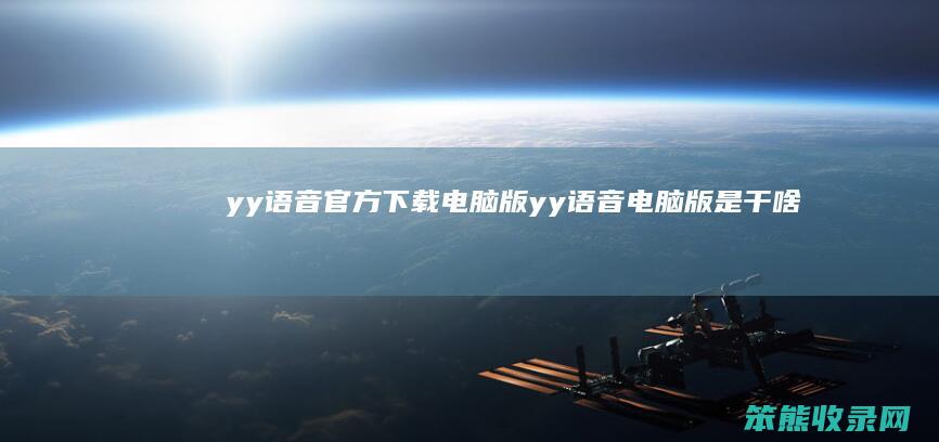 yy语音官方下载电脑版（yy语音电脑版是干啥的）