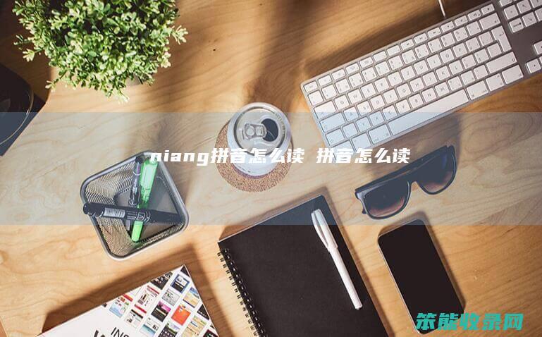 niang拼音怎么读（孃拼音怎么读）