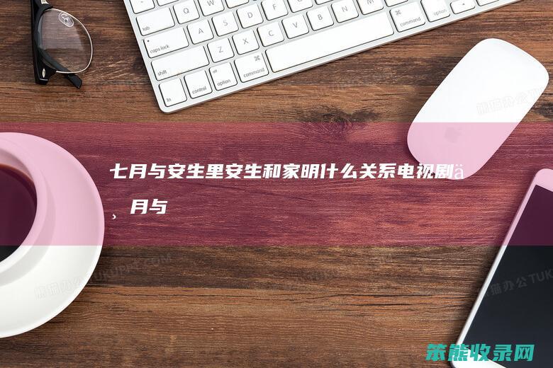 七月与安生里安生和家明什么关系（电视剧七月与安生家明最后的结局）