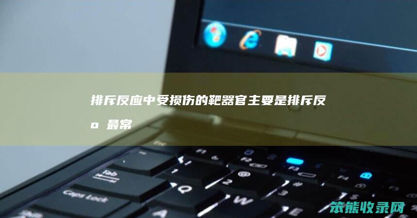排斥反应中受损伤的靶器官主要是（排斥反应最常见的是）