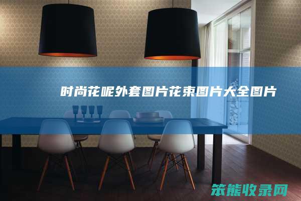时尚花呢外套图片（花束图片大全图片）