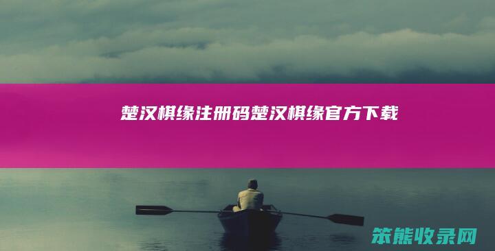 楚汉棋缘注册码（楚汉棋缘官方下载）