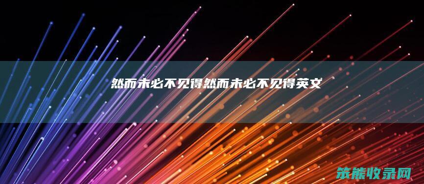 然而未必不见得（然而未必不见得英文）