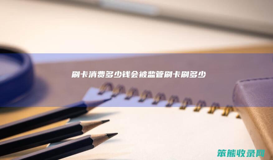 刷卡消费多少钱会被监管（刷卡刷多少）