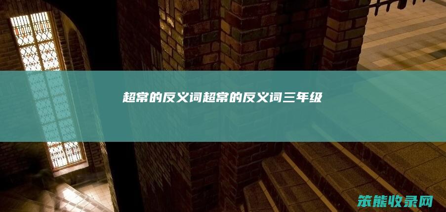 超常的反义词（超常的反义词三年级）