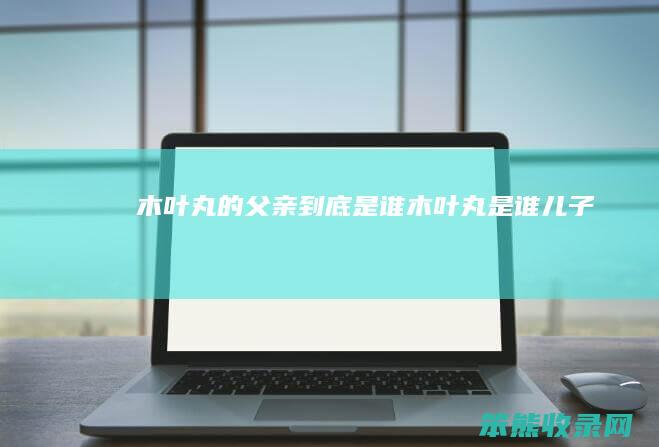 木叶丸的父亲到底是谁（木叶丸是谁儿子）