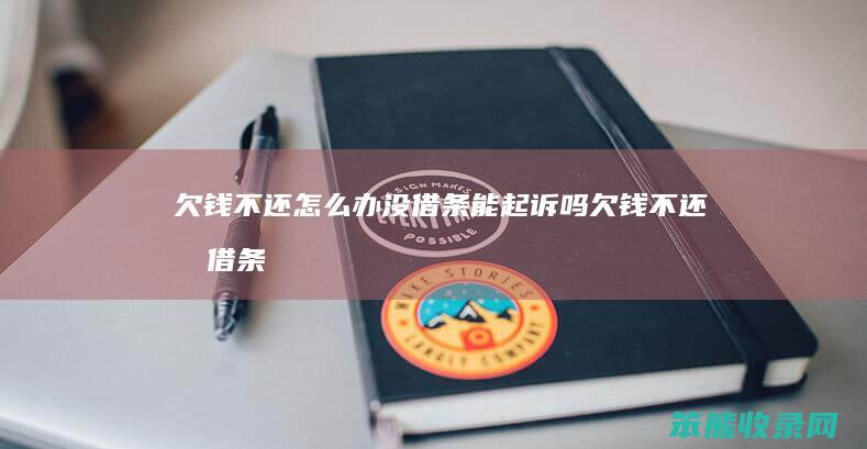欠钱不还怎么办没借条能起诉吗（欠钱不还有借条怎么办最有效的方法）