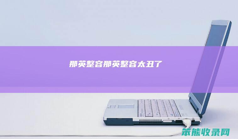 那英整容（那英整容太丑了）