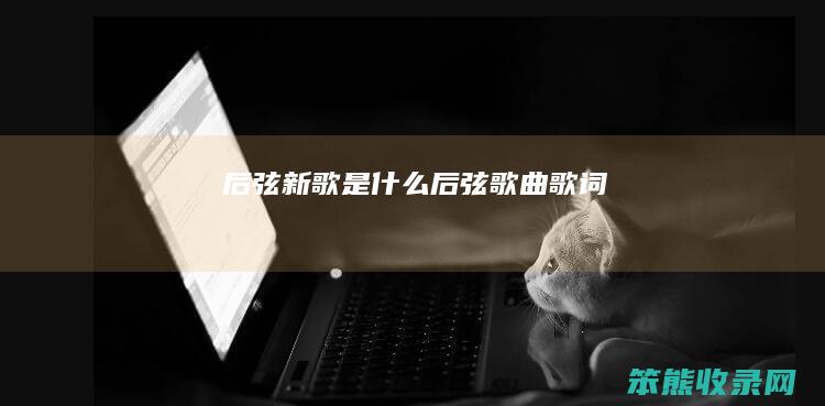 后弦新歌是什么（后弦歌曲歌词）