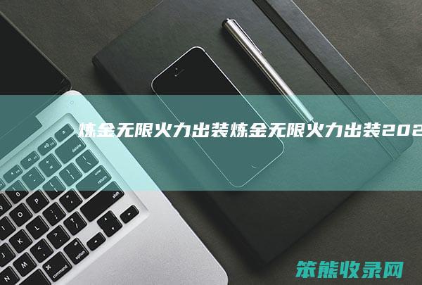 炼金无限火力出装（炼金无限火力出装2021）