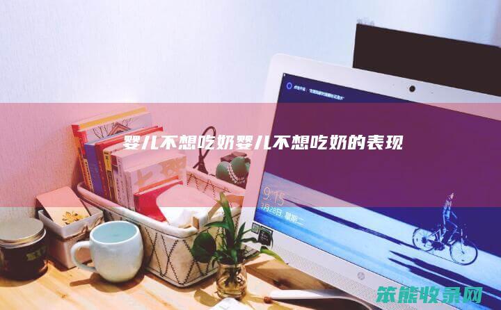 婴儿不想吃奶（婴儿不想吃奶的表现）