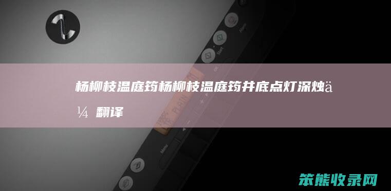 杨柳枝温庭筠（杨柳枝温庭筠井底点灯深烛伊翻译）