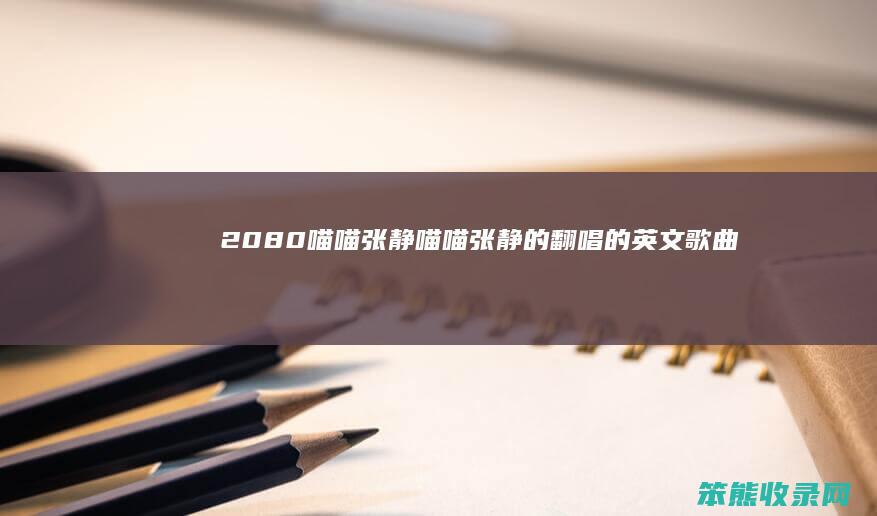 2080喵喵张静（喵喵张静的翻唱的英文歌曲）