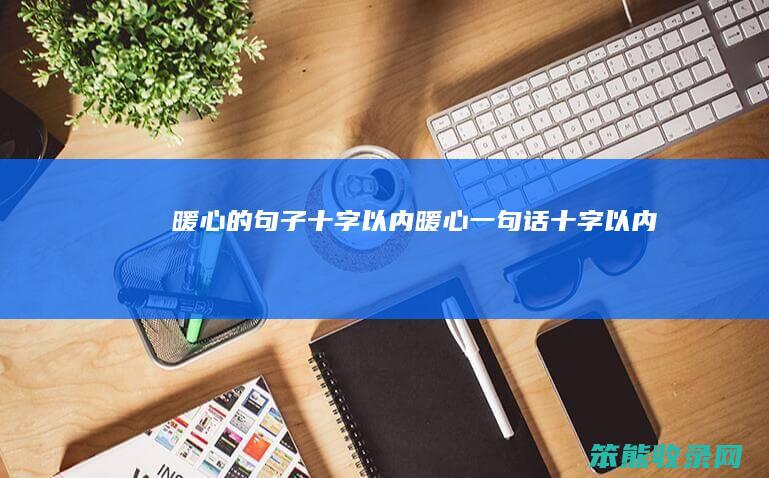 暖心的句子十字以内（暖心一句话十字以内）