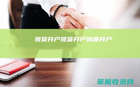 现货开户（现货开户到哪开户）