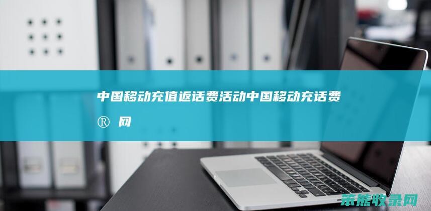 中国移动充值返话费活动（中国移动充话费官网）