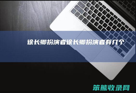 徐长卿扮演者（徐长卿扮演者有几个）