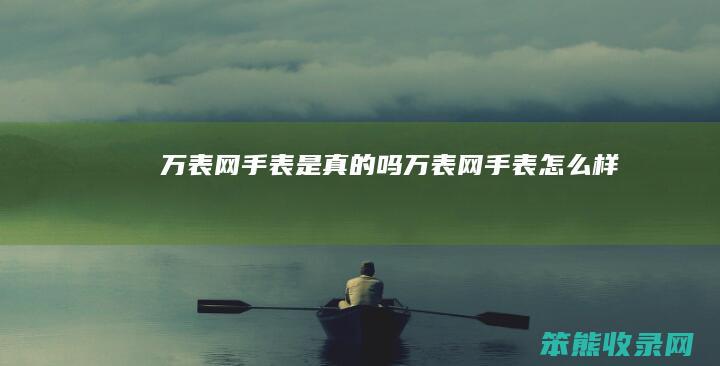 万表网手表是真的吗（万表网手表怎么样）