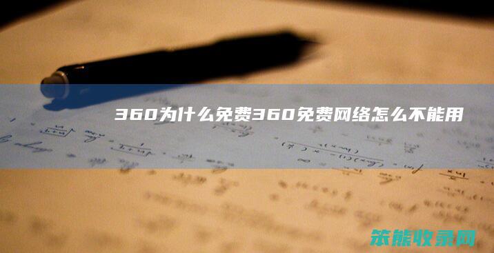 360为什么免费（360免费网络怎么不能用）