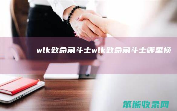wlk致命角斗士（wlk致命角斗士哪里换）